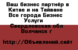 Ваш бизнес-партнёр в Китае и на Тайване - Все города Бизнес » Услуги   . Свердловская обл.,Волчанск г.